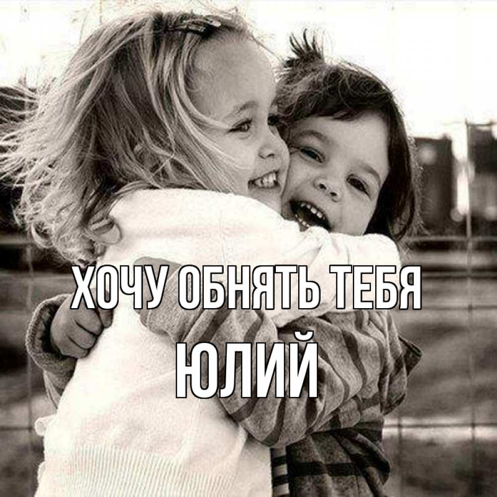 Открытка на каждый день с именем, Юлий Хочу обнять тебя счастливая парочка Прикольная открытка с пожеланием онлайн скачать бесплатно 