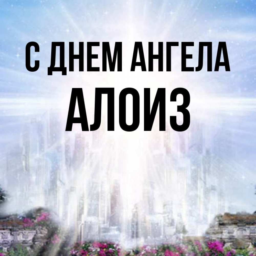Открытка на каждый день с именем, Алоиз С днем ангела небесный свет Прикольная открытка с пожеланием онлайн скачать бесплатно 