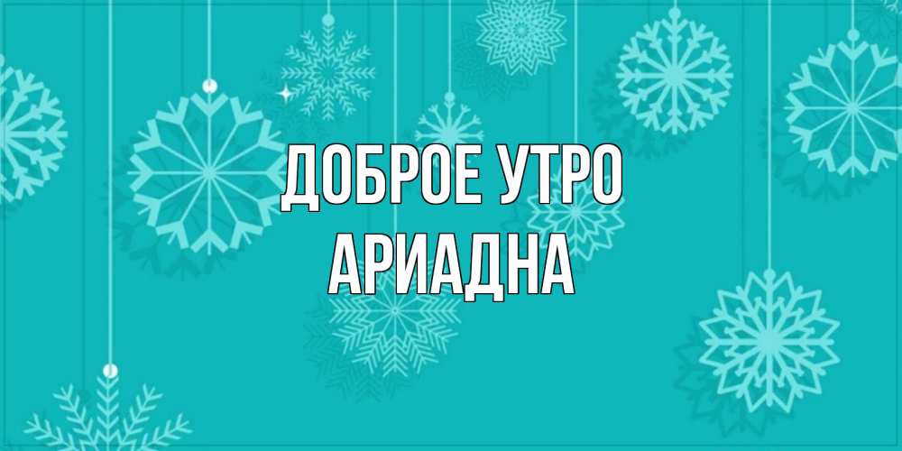 Открытка на каждый день с именем, Ариадна Доброе утро открытка со снежинками Прикольная открытка с пожеланием онлайн скачать бесплатно 