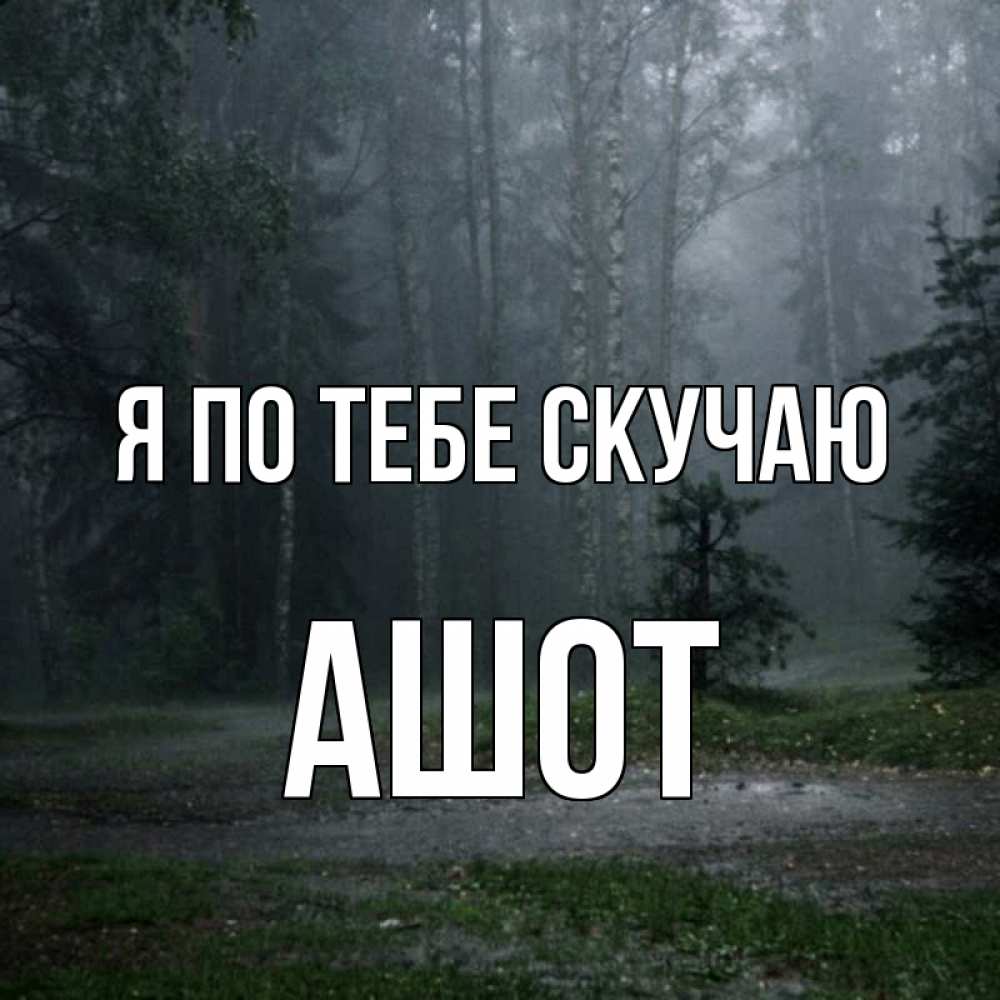 Открытка на каждый день с именем, Ашот Я по тебе скучаю одна и плохо мне Прикольная открытка с пожеланием онлайн скачать бесплатно 