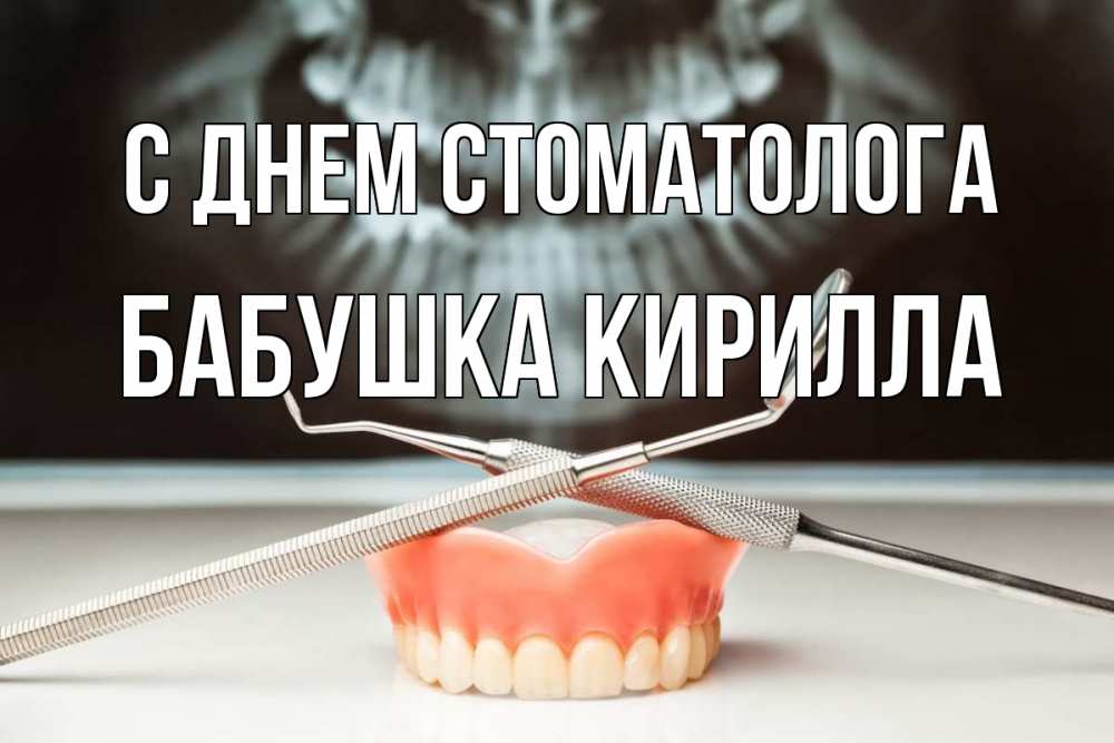 Открытка на каждый день с именем, Бабушка-Кирилла С днем стоматолога с днем стоматолога Прикольная открытка с пожеланием онлайн скачать бесплатно 