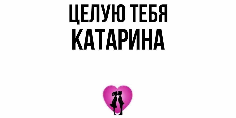 Открытка на каждый день с именем, Катарина Целую тебя поцелуй Прикольная открытка с пожеланием онлайн скачать бесплатно 