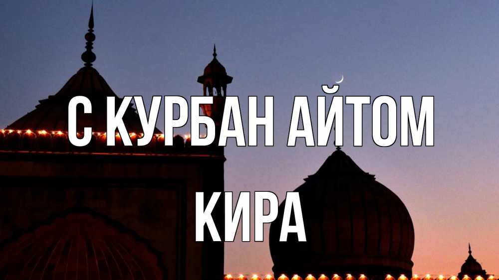 Открытка на каждый день с именем, Кира С курбан айтом мечеть Прикольная открытка с пожеланием онлайн скачать бесплатно 