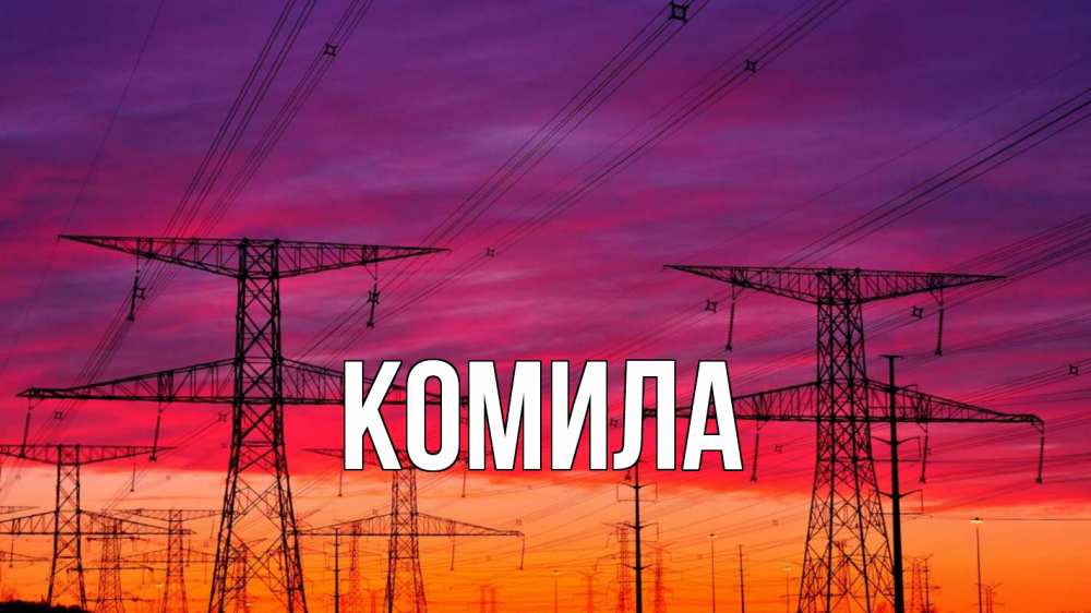 Открытка на каждый день с именем, Комила Главная энергия электричество закат Прикольная открытка с пожеланием онлайн скачать бесплатно 
