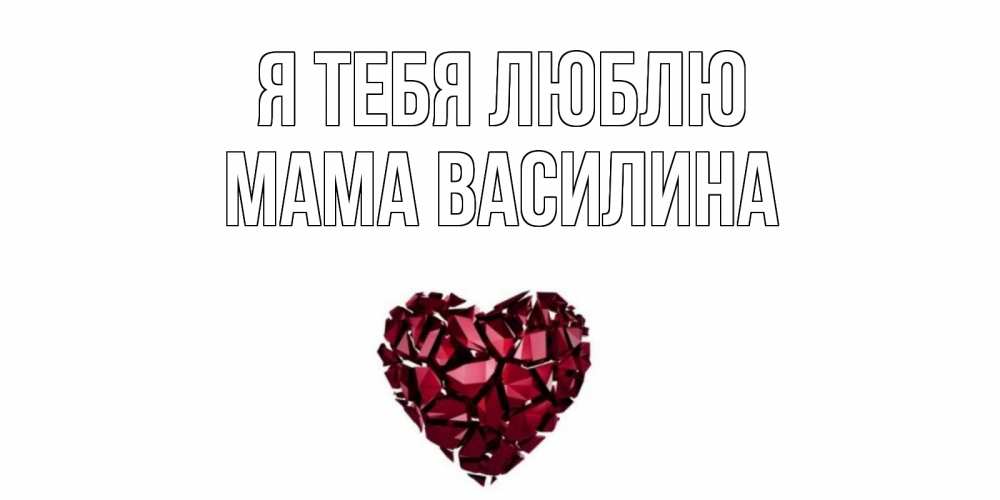 Открытка на каждый день с именем, Мама-Василина Я тебя люблю рубин, любовь Прикольная открытка с пожеланием онлайн скачать бесплатно 