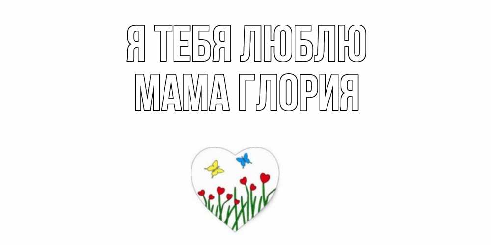 Открытка на каждый день с именем, Мама-Глория Я тебя люблю сердечки, бабочки Прикольная открытка с пожеланием онлайн скачать бесплатно 