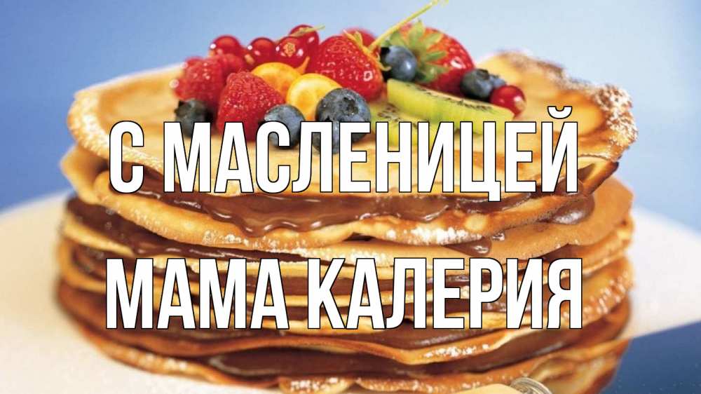 Открытка на каждый день с именем, Мама-Калерия С масленицей торт, блины, ягоды Прикольная открытка с пожеланием онлайн скачать бесплатно 