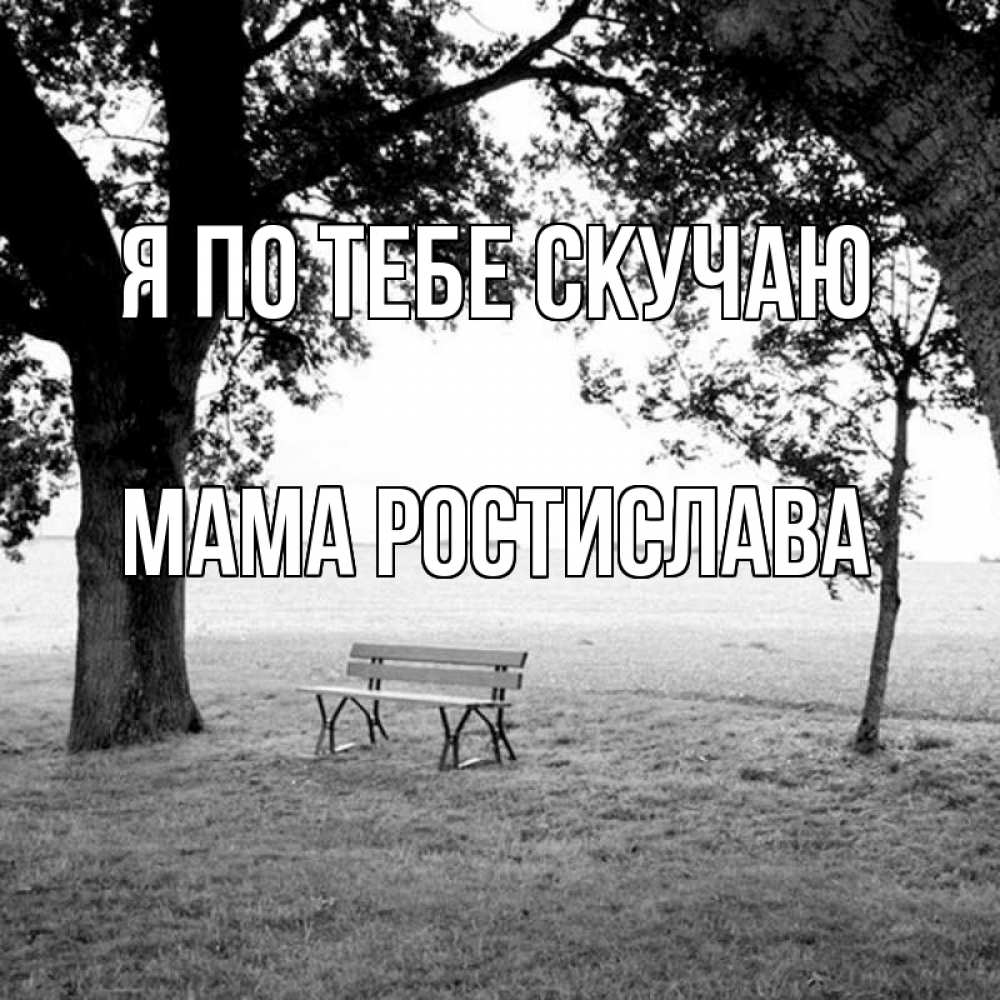 Открытка на каждый день с именем, Мама-Ростислава Я по тебе скучаю приходи Прикольная открытка с пожеланием онлайн скачать бесплатно 