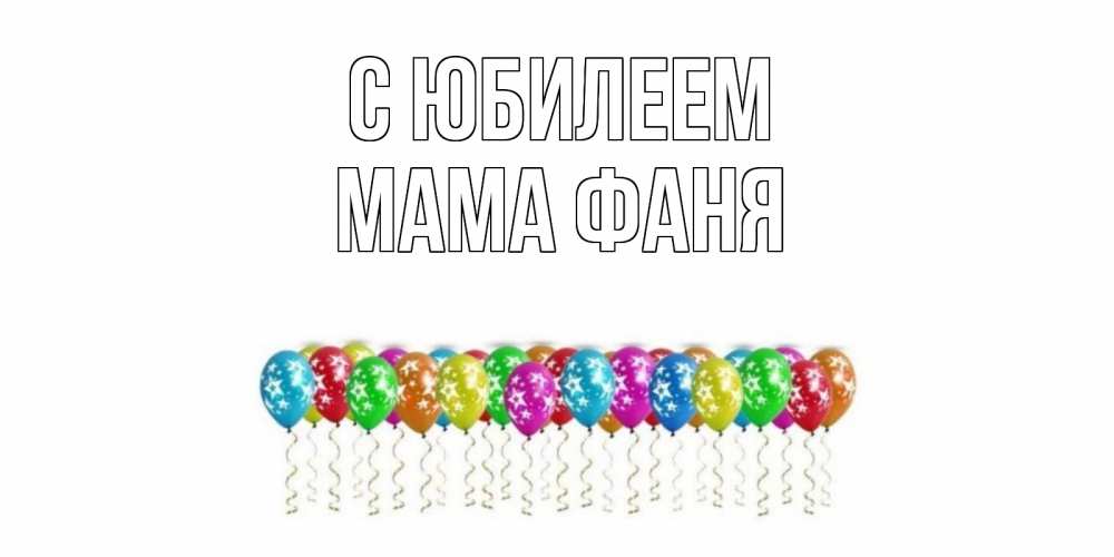 Открытка на каждый день с именем, Мама-Фаня С юбилеем Воздушные шары, звезды Прикольная открытка с пожеланием онлайн скачать бесплатно 