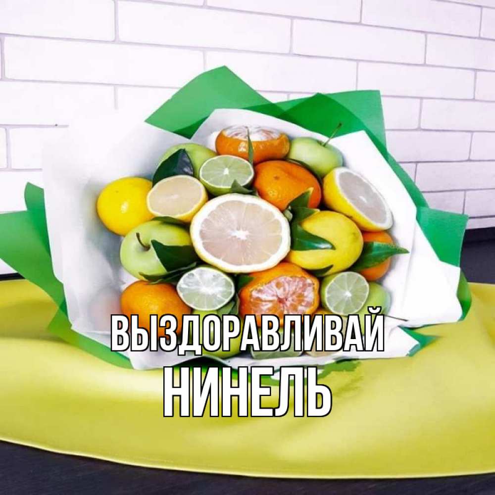 Открытка на каждый день с именем, Нинель Выздоравливай витаминный букет из цитрусовых и яблок Прикольная открытка с пожеланием онлайн скачать бесплатно 