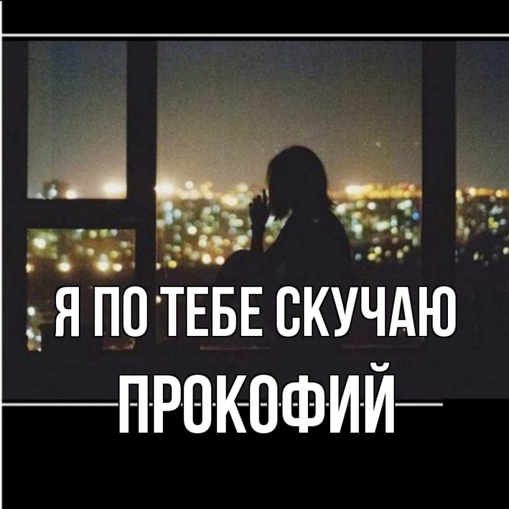 Открытка на каждый день с именем, Прокофий Я по тебе скучаю у окна Прикольная открытка с пожеланием онлайн скачать бесплатно 
