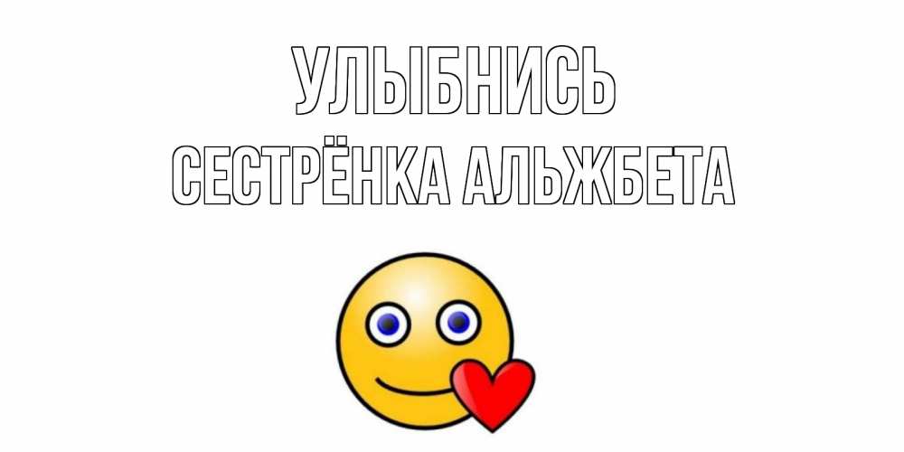 Открытка на каждый день с именем, Сестрёнка-Альжбета Улыбнись смайл,сердце Прикольная открытка с пожеланием онлайн скачать бесплатно 