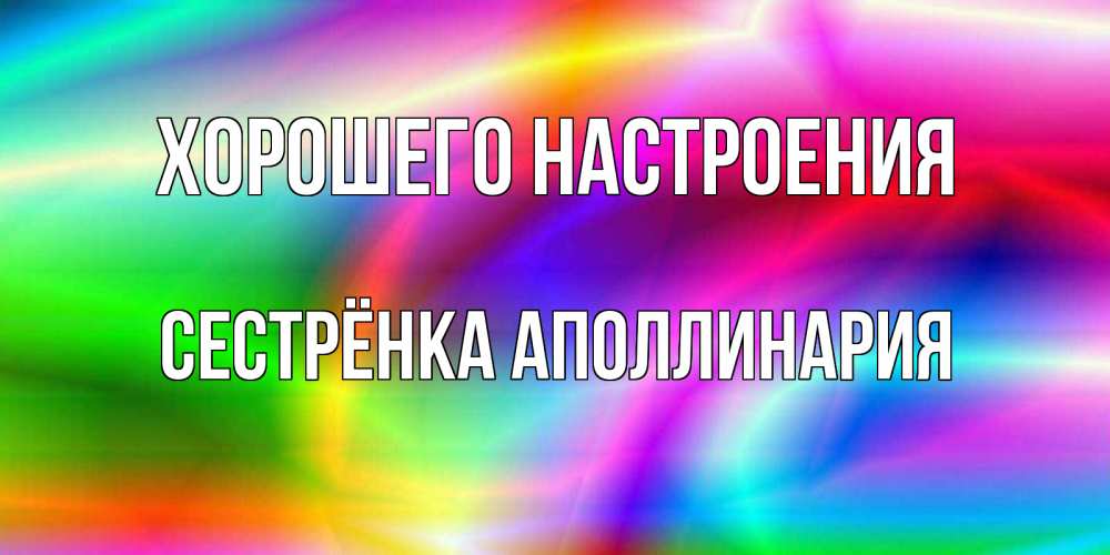 Открытка на каждый день с именем, Сестрёнка-Аполлинария Хорошего настроения радуга Прикольная открытка с пожеланием онлайн скачать бесплатно 