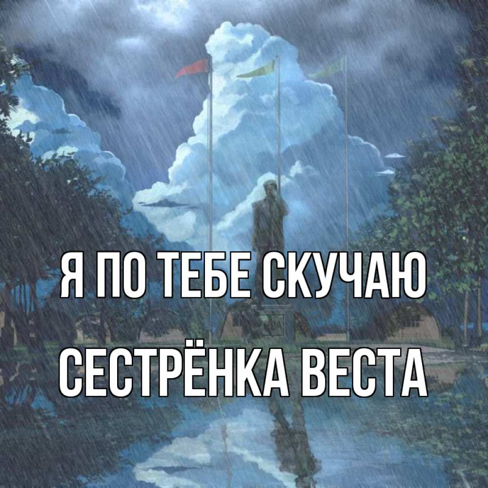 Открытка на каждый день с именем, Сестрёнка-Веста Я по тебе скучаю печалька Прикольная открытка с пожеланием онлайн скачать бесплатно 