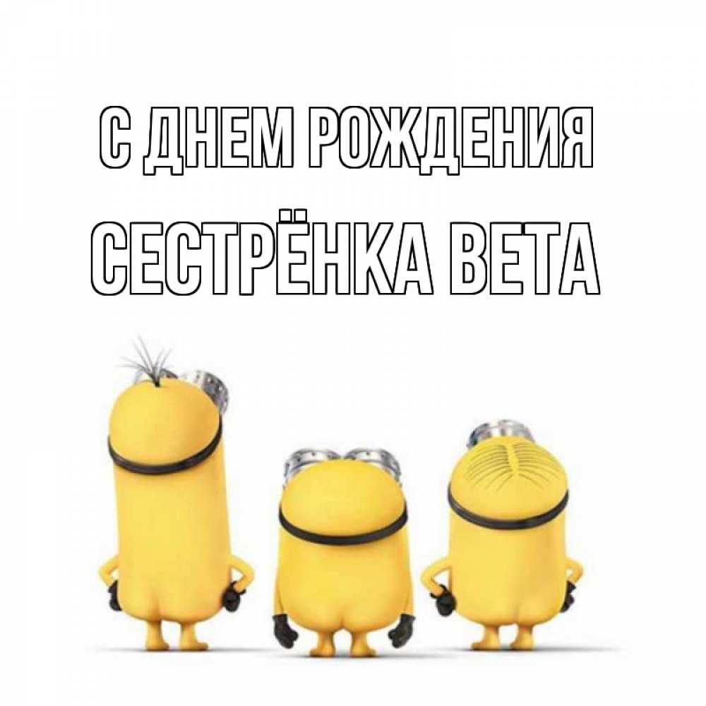 Открытка на каждый день с именем, Сестрёнка-Вета С днем рождения миньоны Прикольная открытка с пожеланием онлайн скачать бесплатно 