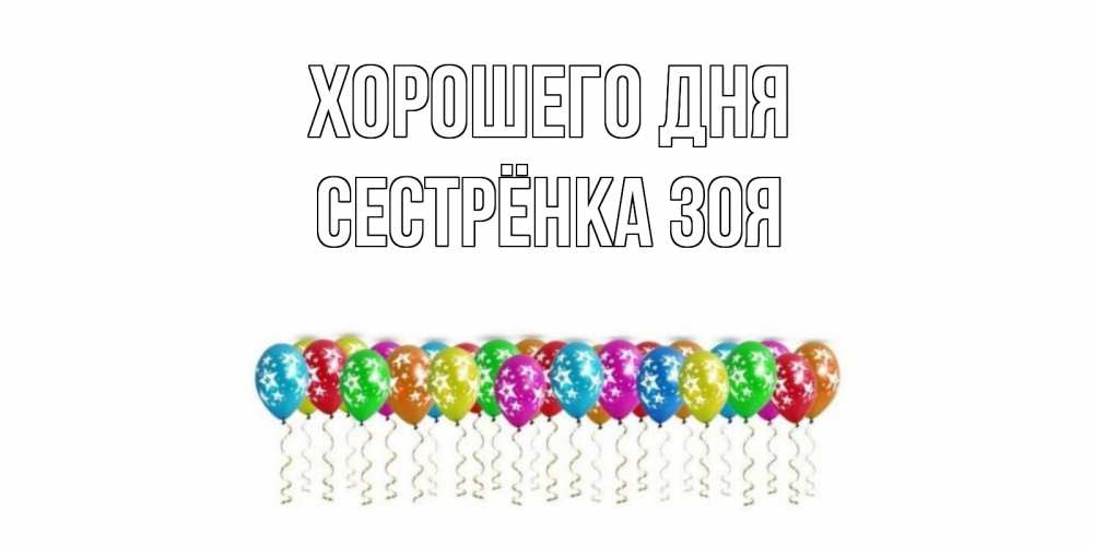 Открытка на каждый день с именем, Сестрёнка-Зоя Хорошего дня прекрасного дня Прикольная открытка с пожеланием онлайн скачать бесплатно 