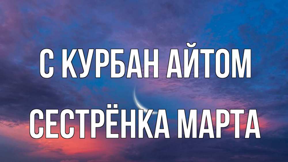 Открытка на каждый день с именем, Сестрёнка-Марта С курбан айтом месяц 1 Прикольная открытка с пожеланием онлайн скачать бесплатно 