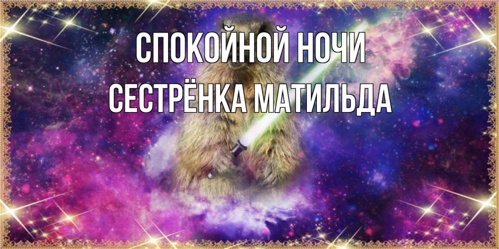 Открытка на каждый день с именем, Сестрёнка-Матильда Спокойной ночи спокойной ночи  в стиле звездных войн Прикольная открытка с пожеланием онлайн скачать бесплатно 