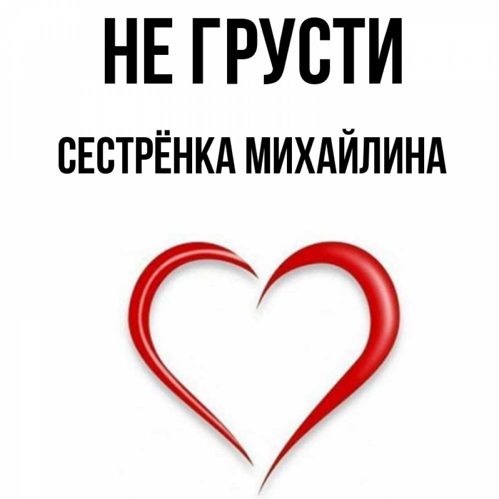 Открытка на каждый день с именем, Сестрёнка-Михайлина Не грусти для любимой Прикольная открытка с пожеланием онлайн скачать бесплатно 