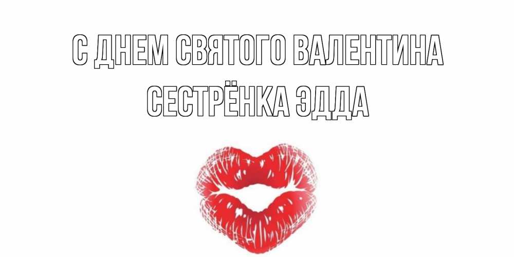Открытка на каждый день с именем, Сестрёнка-Эдда С днем Святого Валентина валентинка с губками на день всех влюбленных Прикольная открытка с пожеланием онлайн скачать бесплатно 