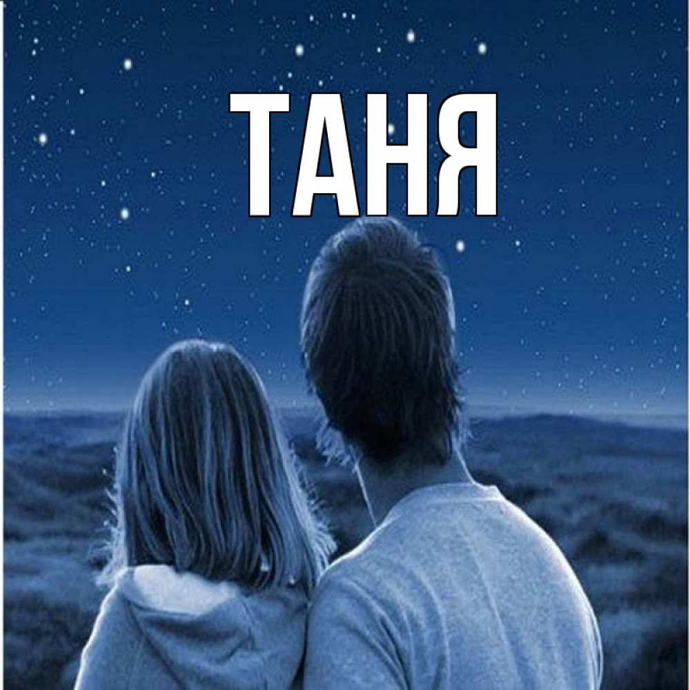 Открытка на каждый день с именем, Таня Главная парень с девушкой смотрят на звезды Прикольная открытка с пожеланием онлайн скачать бесплатно 