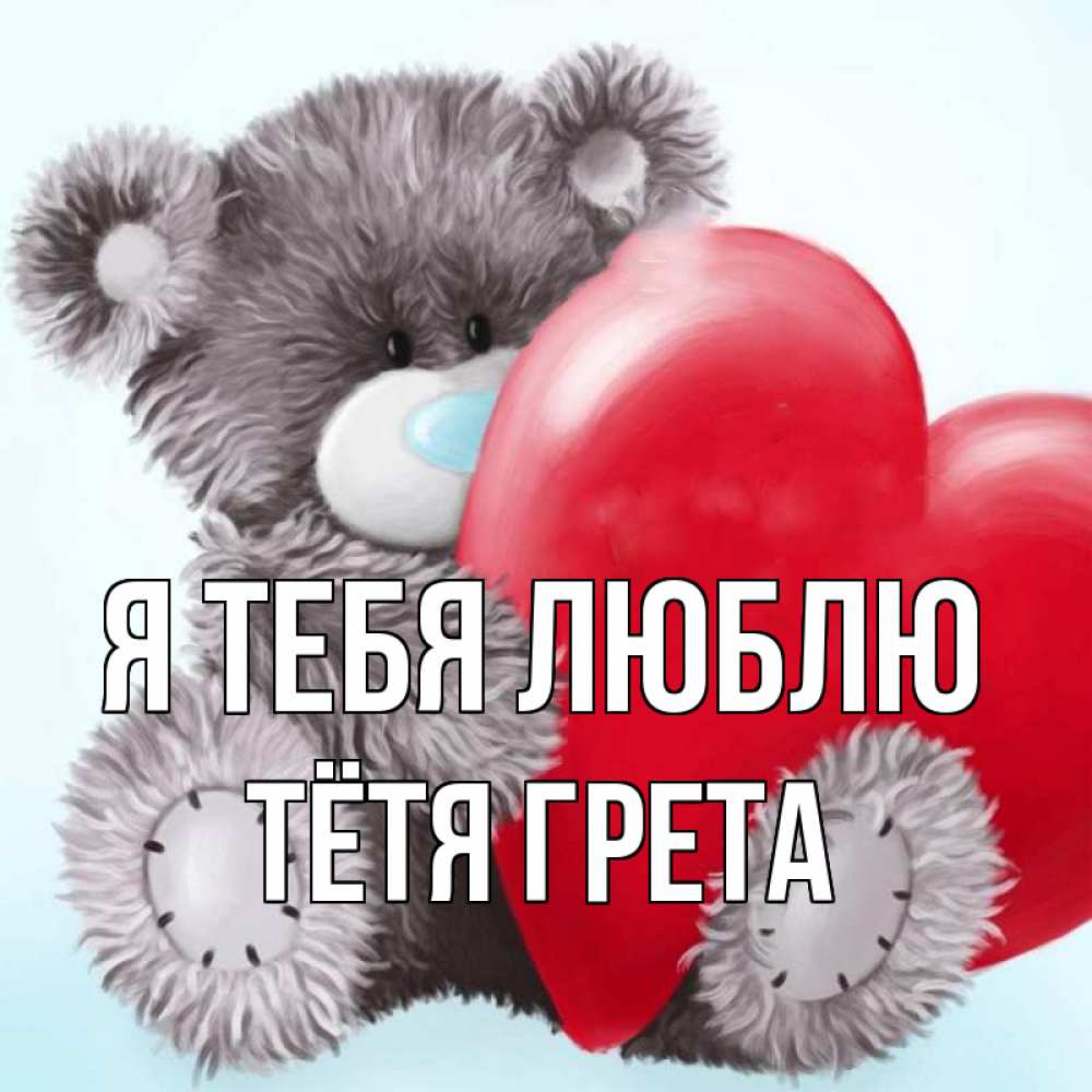 Открытка на каждый день с именем, Тётя-Грета Я тебя люблю медвежуся Прикольная открытка с пожеланием онлайн скачать бесплатно 