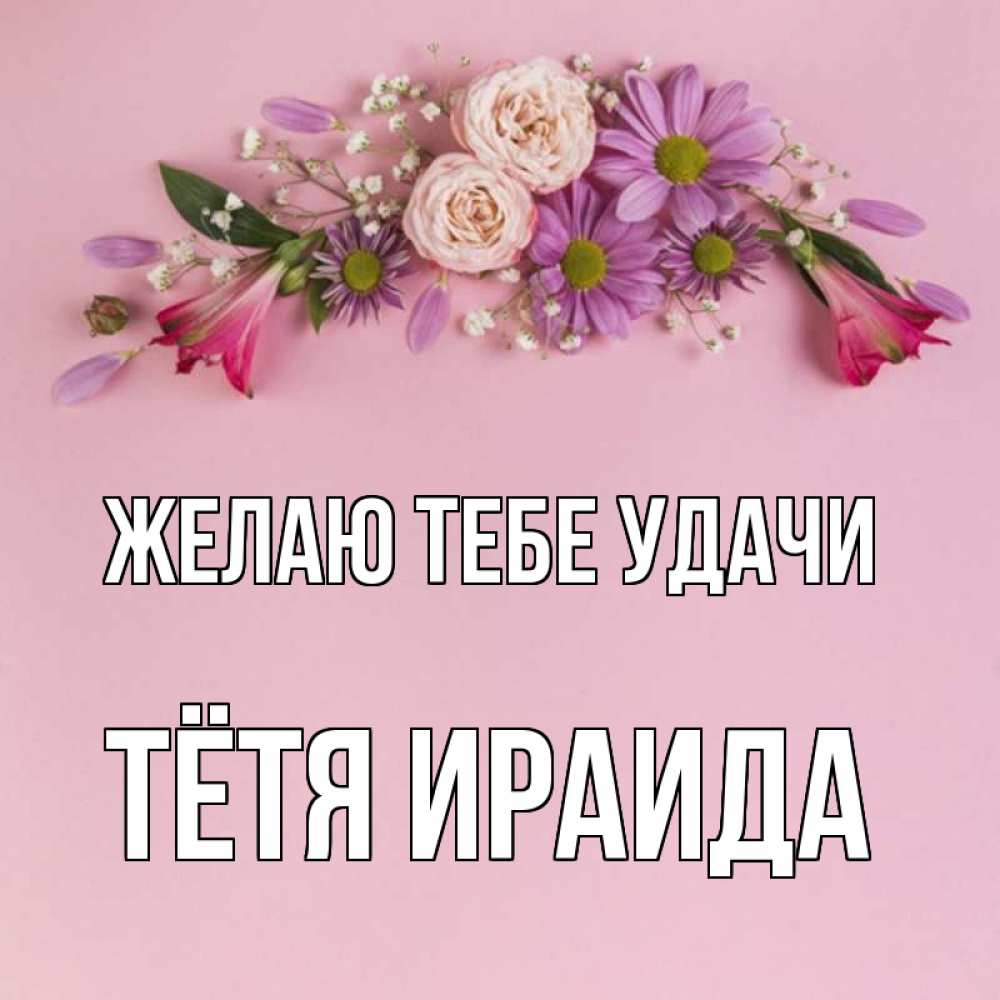 Открытка на каждый день с именем, Тётя-Ираида Желаю тебе удачи розовый фон Прикольная открытка с пожеланием онлайн скачать бесплатно 