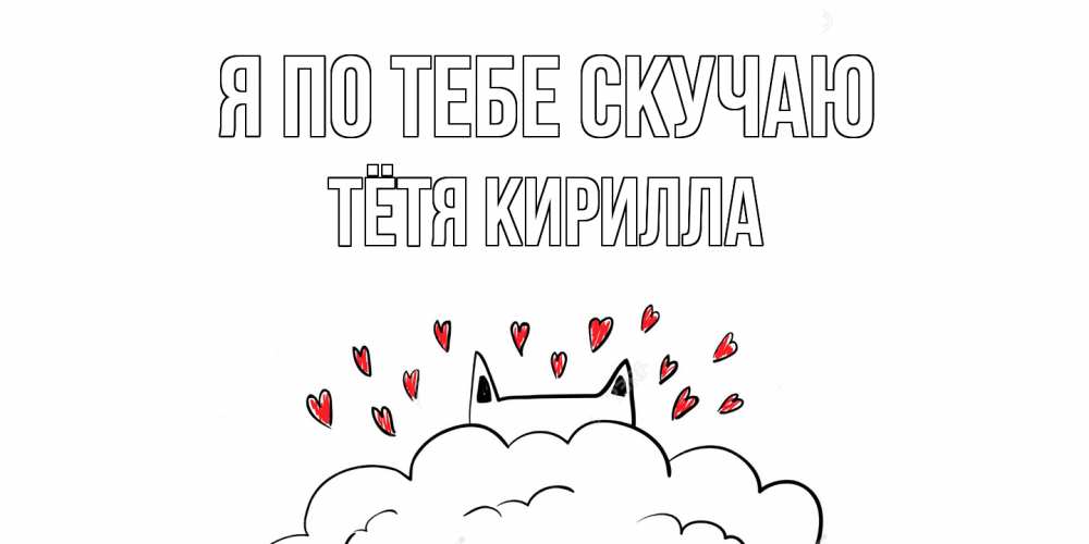Открытка на каждый день с именем, Тётя-Кирилла Я по тебе скучаю котик скучает по тебе очень с сердечками Прикольная открытка с пожеланием онлайн скачать бесплатно 