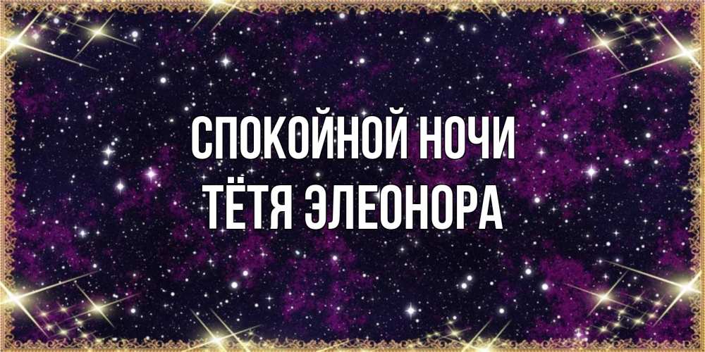 Открытка на каждый день с именем, Тётя-Элеонора Спокойной ночи хорошего сна Прикольная открытка с пожеланием онлайн скачать бесплатно 