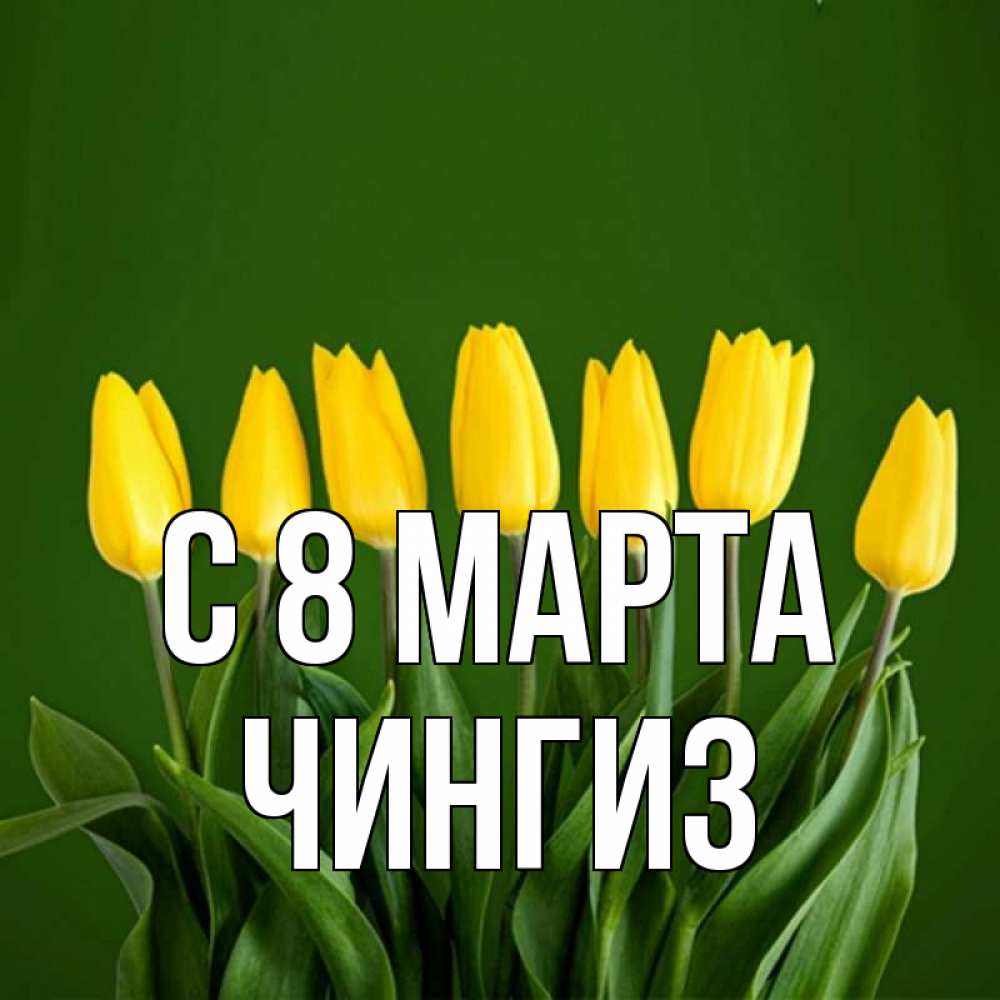 Открытка на каждый день с именем, Чингиз С 8 МАРТА желтого цвета 3 Прикольная открытка с пожеланием онлайн скачать бесплатно 