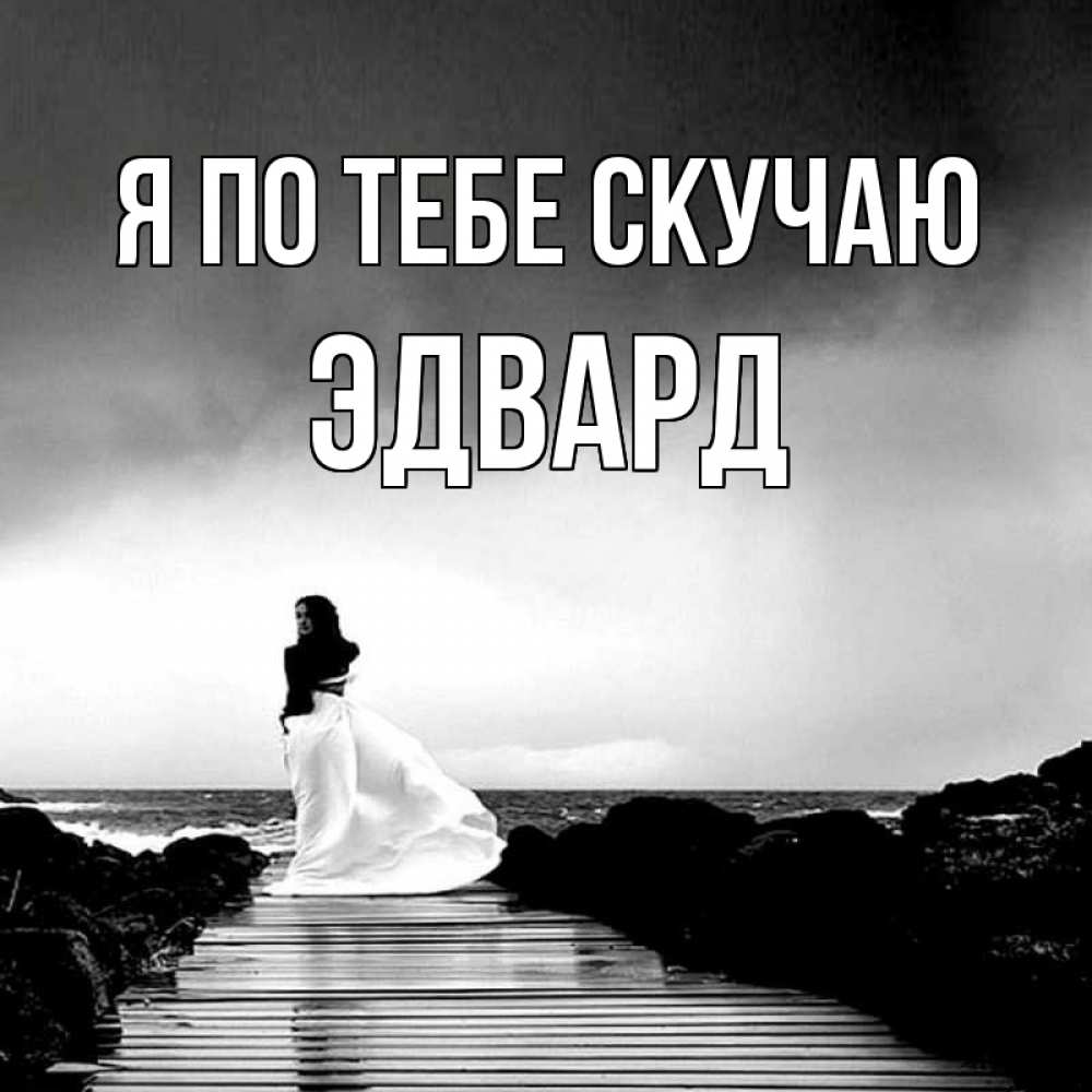 Открытка на каждый день с именем, Эдвард Я по тебе скучаю скучаю Прикольная открытка с пожеланием онлайн скачать бесплатно 