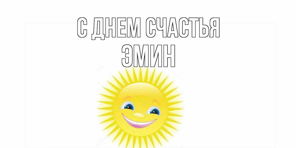 Открытка на каждый день с именем, Эмин С днем счастья пожелания позитивные Прикольная открытка с пожеланием онлайн скачать бесплатно 