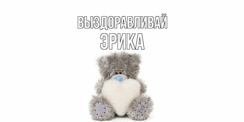 Открытка на каждый день с именем, Эрика Выздоравливай не болейте и выздоравливайте быстрее Прикольная открытка с пожеланием онлайн скачать бесплатно 