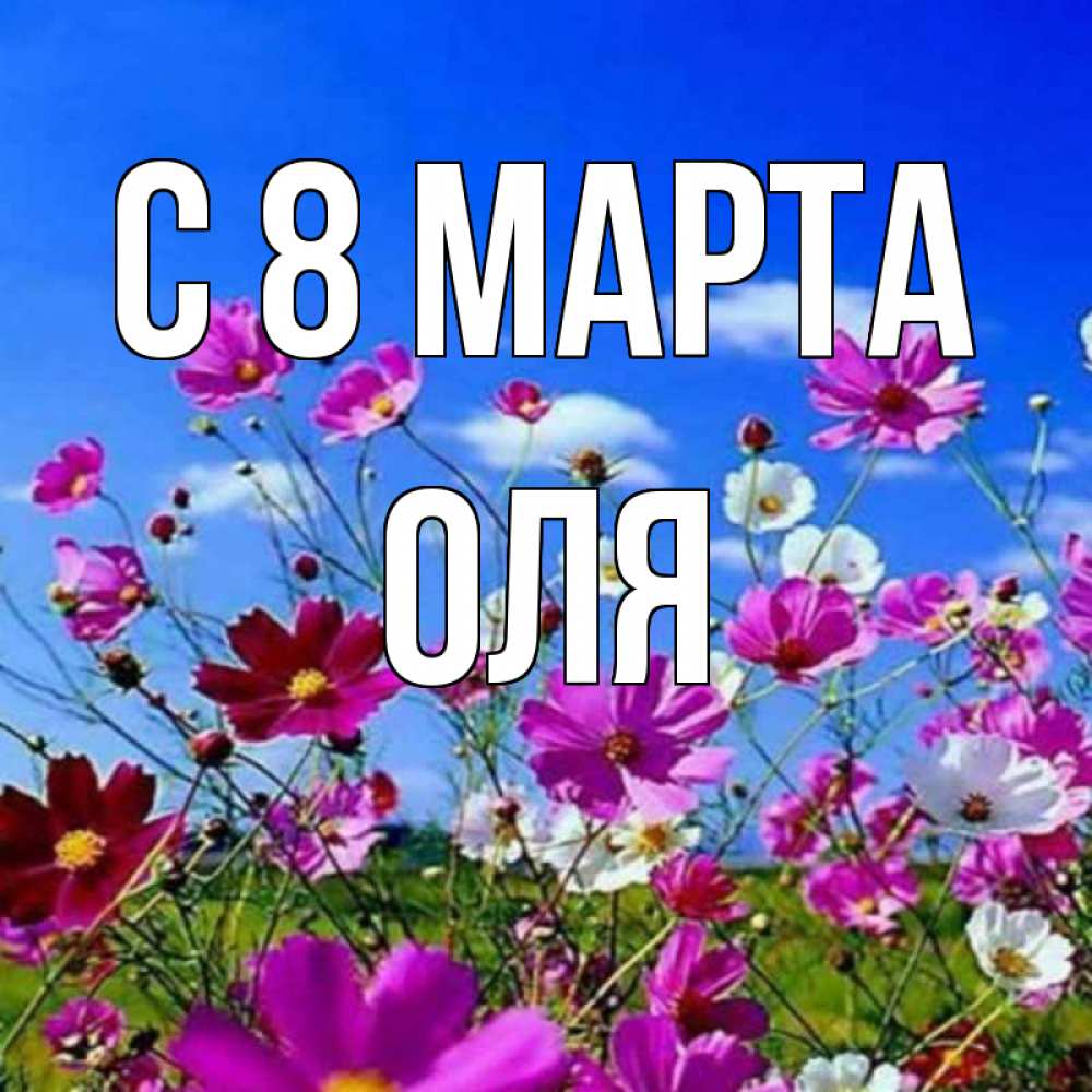 Открытка на каждый день с именем, оля С 8 марта цветы Прикольная открытка с пожеланием онлайн скачать бесплатно 