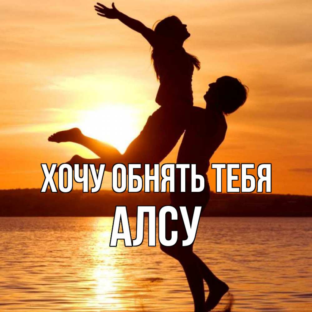 Открытка на каждый день с именем, Алсу Хочу обнять тебя парень поднимает девушку и она летит Прикольная открытка с пожеланием онлайн скачать бесплатно 