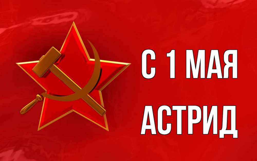 Открытка на каждый день с именем, Астрид С 1 мая С 1 мая Прикольная открытка с пожеланием онлайн скачать бесплатно 