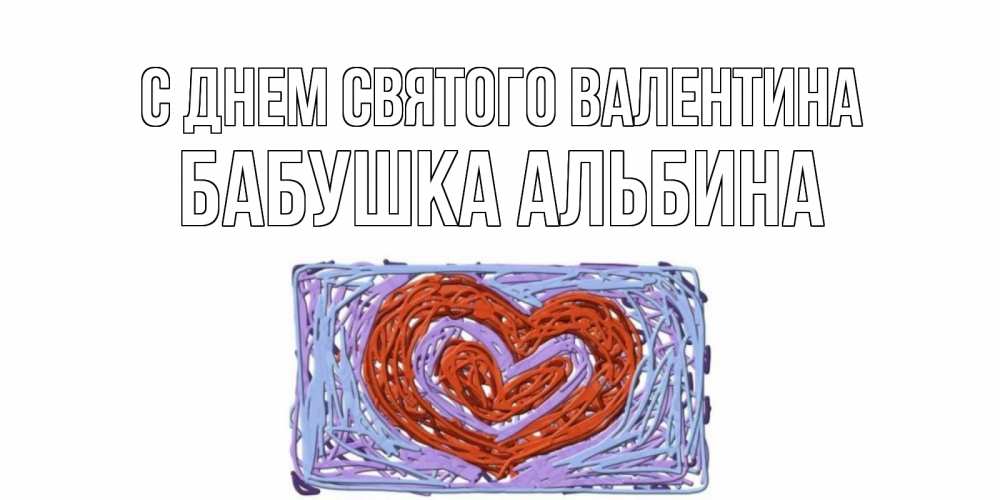 Открытка на каждый день с именем, Бабушка-Альбина С днем Святого Валентина красное сердечко для валентинки Прикольная открытка с пожеланием онлайн скачать бесплатно 
