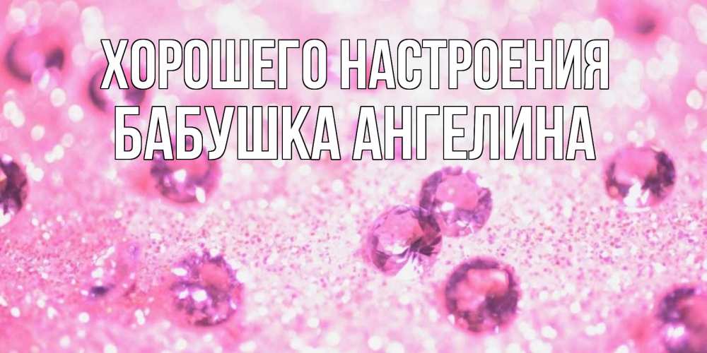 Открытка на каждый день с именем, Бабушка-Ангелина Хорошего настроения рубины и красота Прикольная открытка с пожеланием онлайн скачать бесплатно 