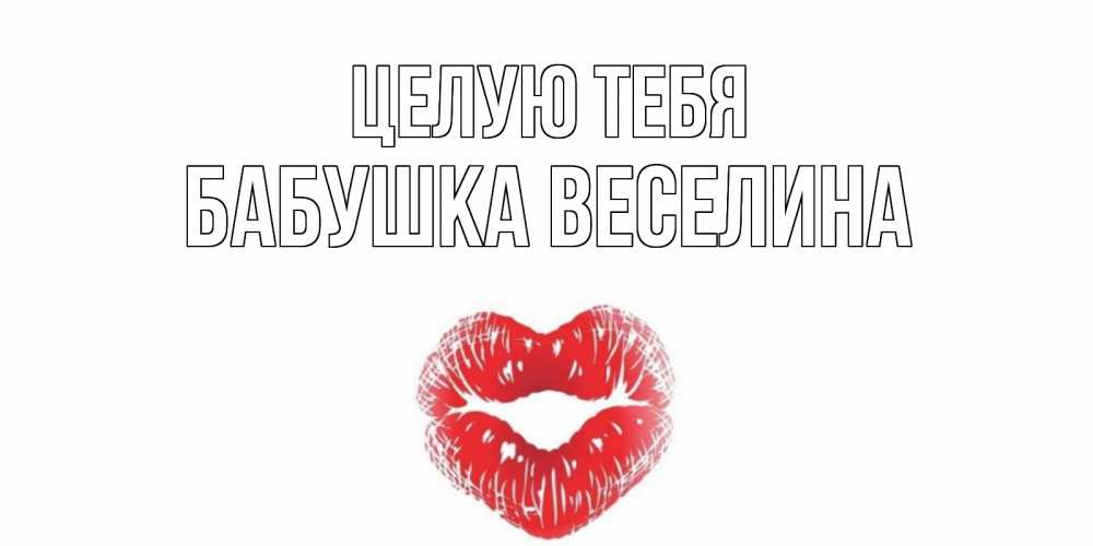 Открытка на каждый день с именем, Бабушка-Веселина Целую тебя поцелуй Прикольная открытка с пожеланием онлайн скачать бесплатно 