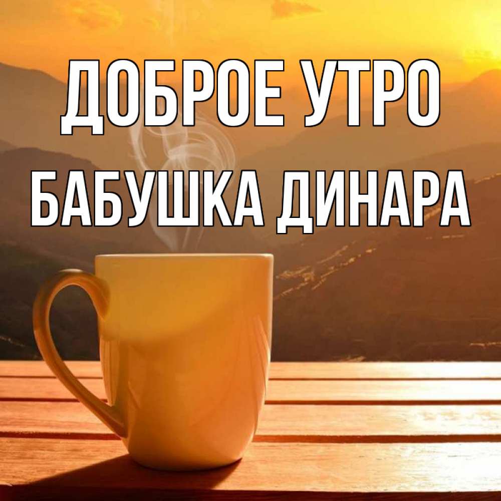 Открытка на каждый день с именем, Бабушка-Динара Доброе утро кофе в горах Прикольная открытка с пожеланием онлайн скачать бесплатно 