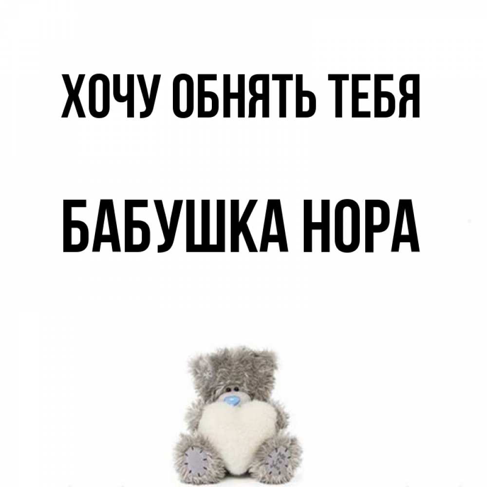 Открытка на каждый день с именем, Бабушка-Нора Хочу обнять тебя медвежонок с сердечком белого цвета Прикольная открытка с пожеланием онлайн скачать бесплатно 