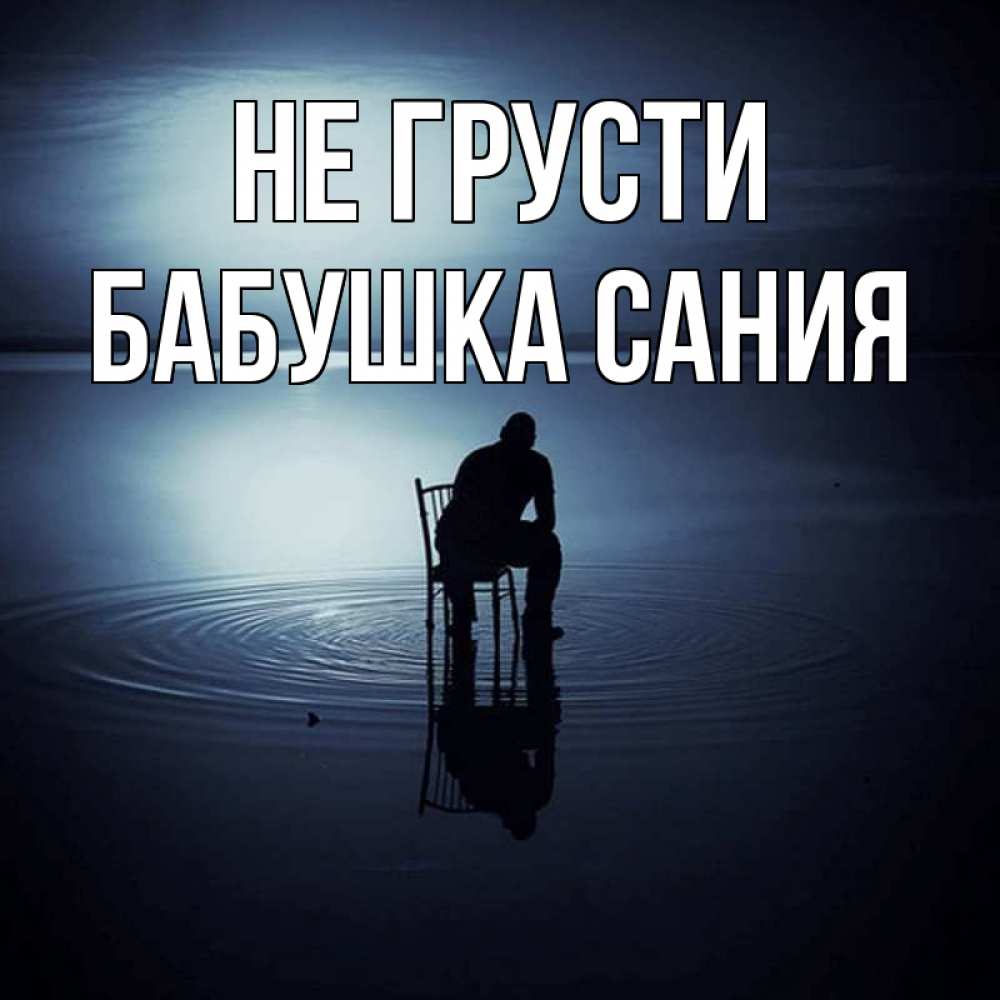 Открытка на каждый день с именем, Бабушка-Сания Не грусти разводы на воде Прикольная открытка с пожеланием онлайн скачать бесплатно 