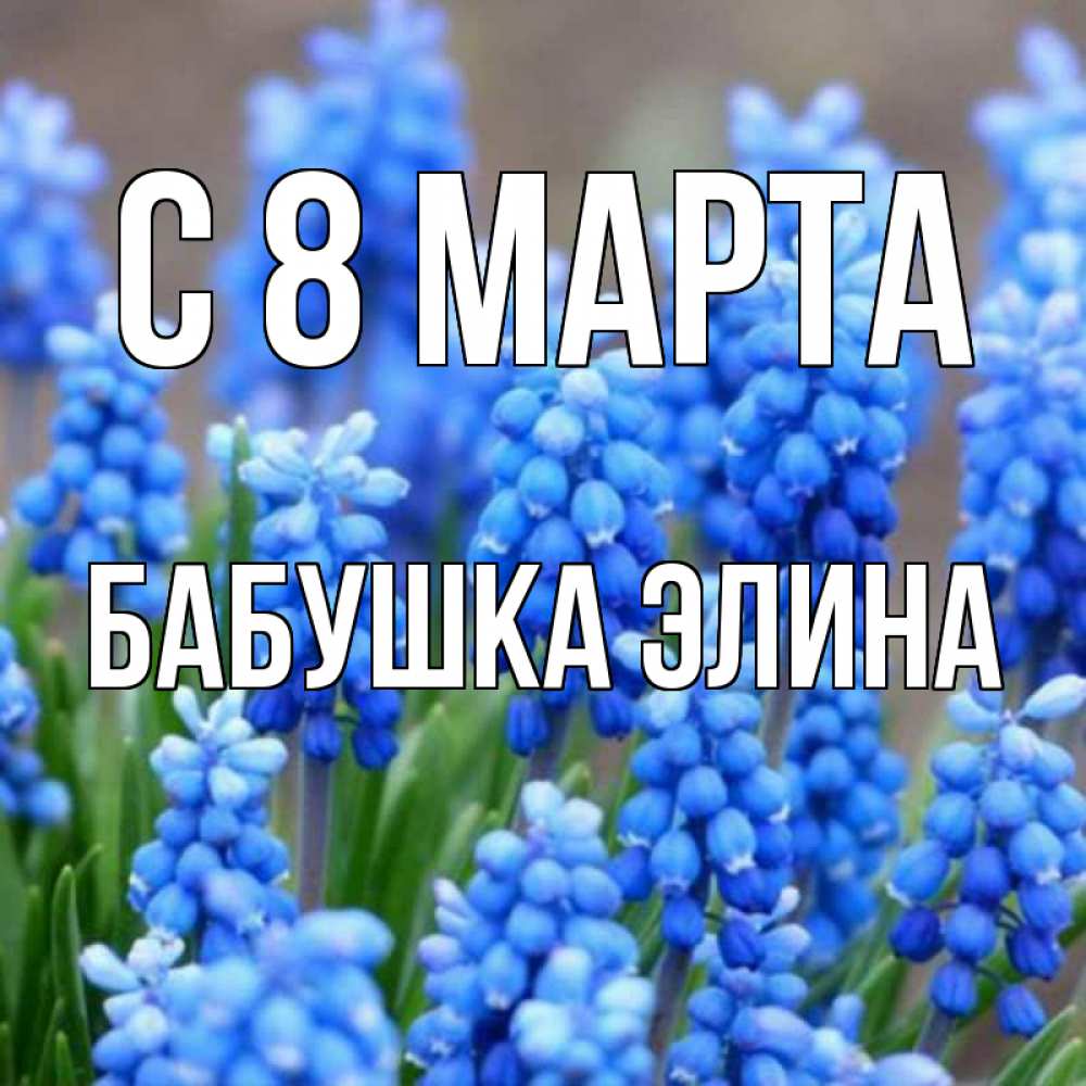 Открытка на каждый день с именем, Бабушка-Элина С 8 МАРТА Поздравительная открытка для женщин с цветами на праздничную дату Прикольная открытка с пожеланием онлайн скачать бесплатно 