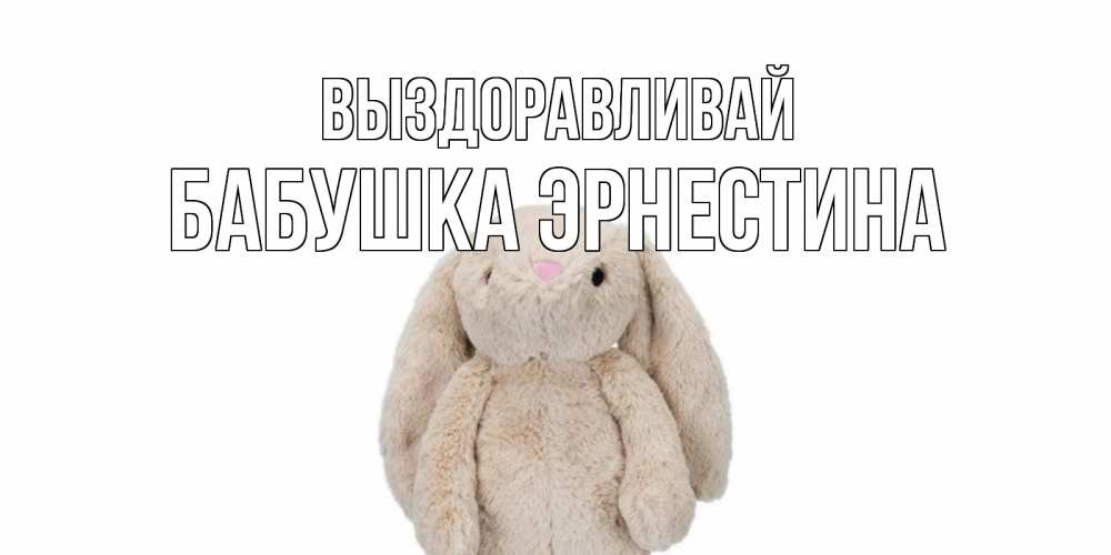 Открытка на каждый день с именем, Бабушка-Эрнестина Выздоравливай не болей Прикольная открытка с пожеланием онлайн скачать бесплатно 