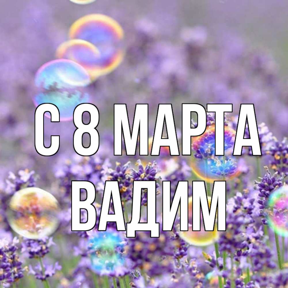 Открытка на каждый день с именем, Вадим С 8 МАРТА цветы Прикольная открытка с пожеланием онлайн скачать бесплатно 