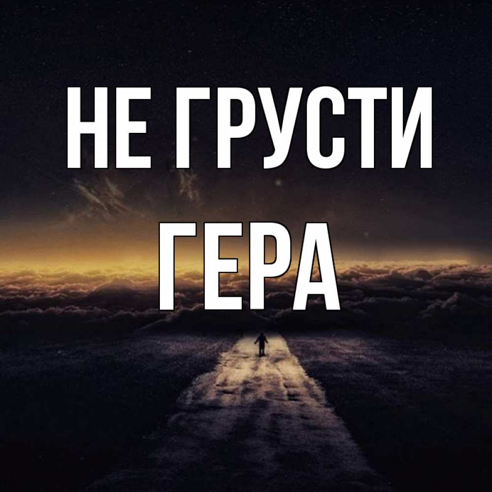 Открытка на каждый день с именем, Гера Не грусти дорога в никуда Прикольная открытка с пожеланием онлайн скачать бесплатно 