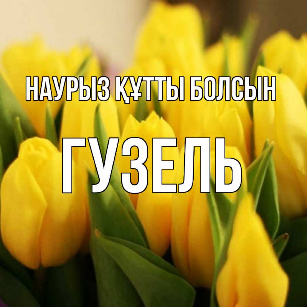 Открытка на каждый день с именем, Гузель Наурыз құтты болсын цветы Прикольная открытка с пожеланием онлайн скачать бесплатно 