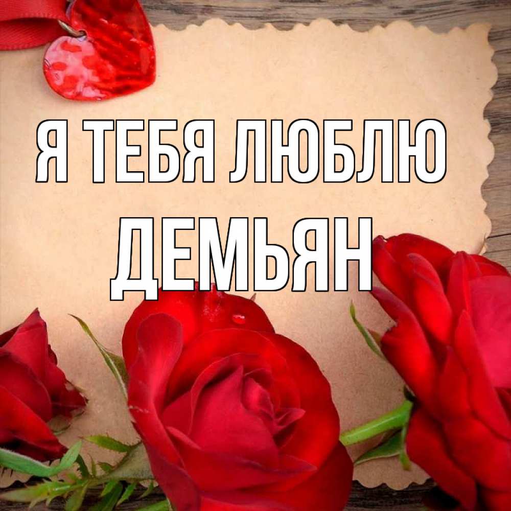 Открытка на каждый день с именем, Демьян Я тебя люблю розы сердце 1 Прикольная открытка с пожеланием онлайн скачать бесплатно 
