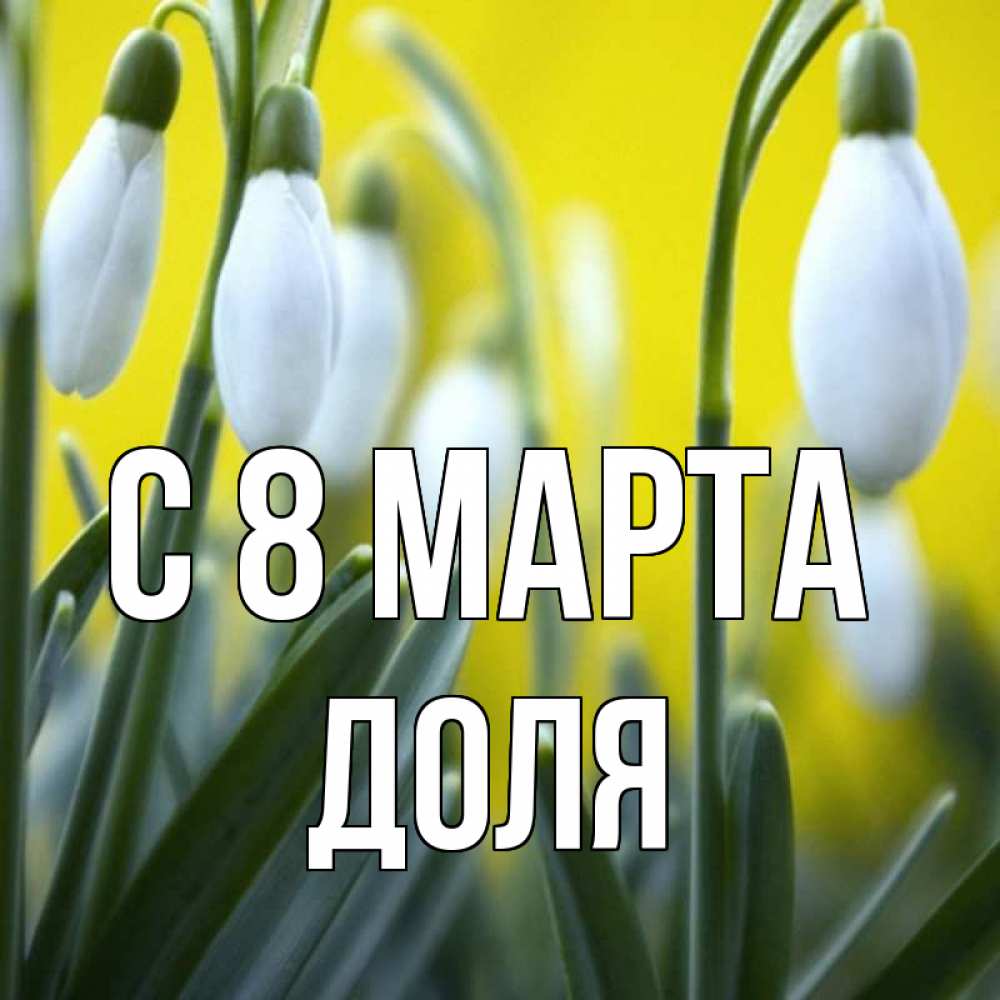Открытка на каждый день с именем, Доля С 8 марта весенние цветы Прикольная открытка с пожеланием онлайн скачать бесплатно 