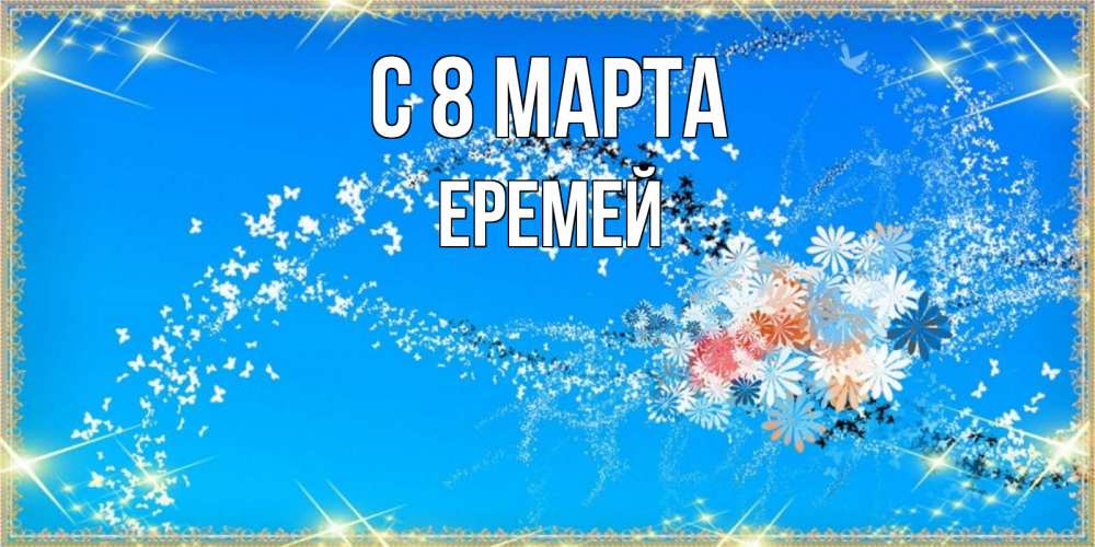 Открытка на каждый день с именем, Еремей С 8 МАРТА открытка с подписью к международному женскому дню Прикольная открытка с пожеланием онлайн скачать бесплатно 